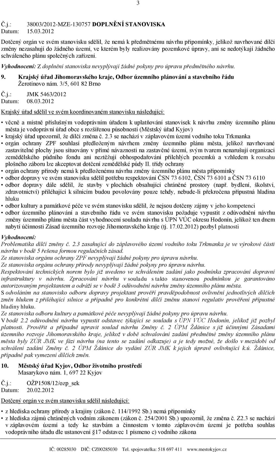 2012 Dotčený orgán ve svém stanovisku sdělil, že nemá k předmětnému návrhu připomínky, jelikož navrhované dílčí změny nezasahují do žádného území, ve kterém byly realizovány pozemkové úpravy, ani se
