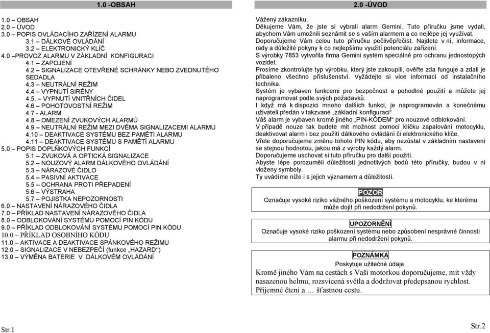 9 NEUTRÁLNÍ REŽIM MEZI DVĚMA SIGNALIZACEMI ALARMU 4.10 DEAKTIVACE SYSTÉMU BEZ PAMĚTI ALARMU 4.11 DEAKTIVACE SYSTÉMU S PAMĚTÍ ALARMU 5.0 POPIS DOPLŇKOVÝCH FUNKCÍ 5.1 ZVUKOVÁ A OPTICKÁ SIGNALIZACE 5.