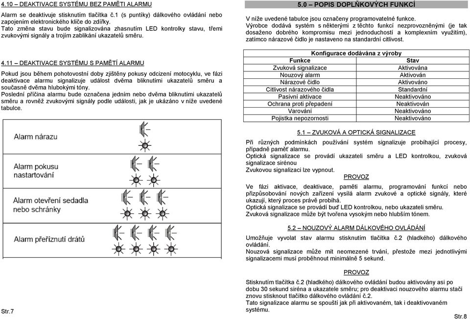 11 DEAKTIVACE SYSTÉMU S PAMĚTÍ ALARMU Pokud jsou během pohotovostní doby zjištěny pokusy odcizení motocyklu, ve fázi deaktivace alarmu signalizuje událost dvěma bliknutími ukazatelů směru a současně