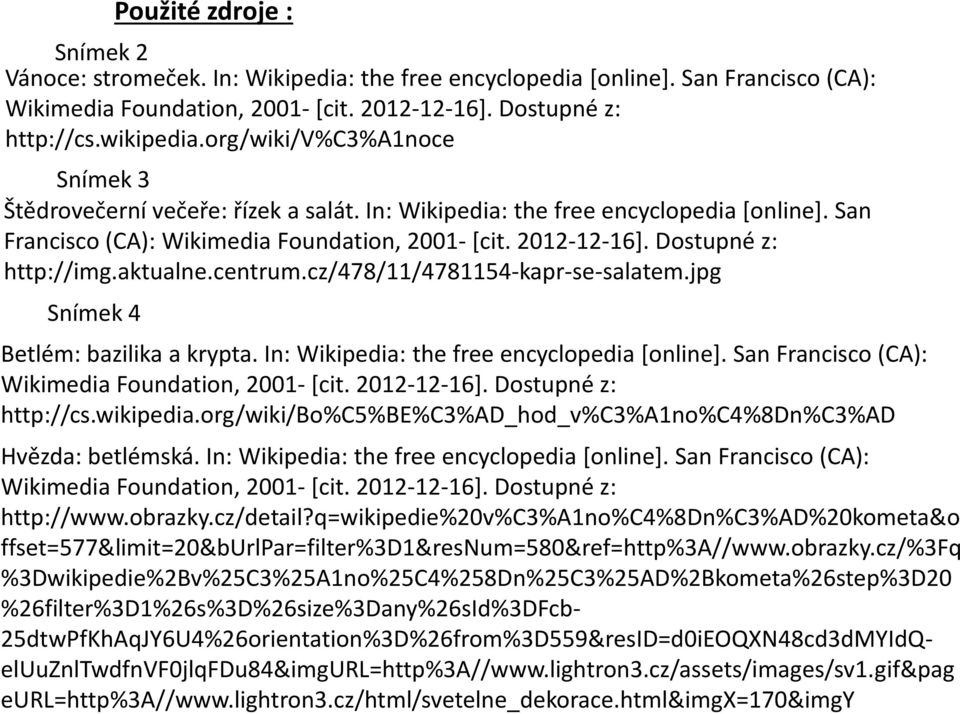 In: Wikipedia: the free encyclopedia [online]. San Francisco (CA): http://cs.wikipedia.org/wiki/bo%c5%be%c3%ad_hod_v%c3%a1no%c4%8dn%c3%ad Hvězda: betlémská.