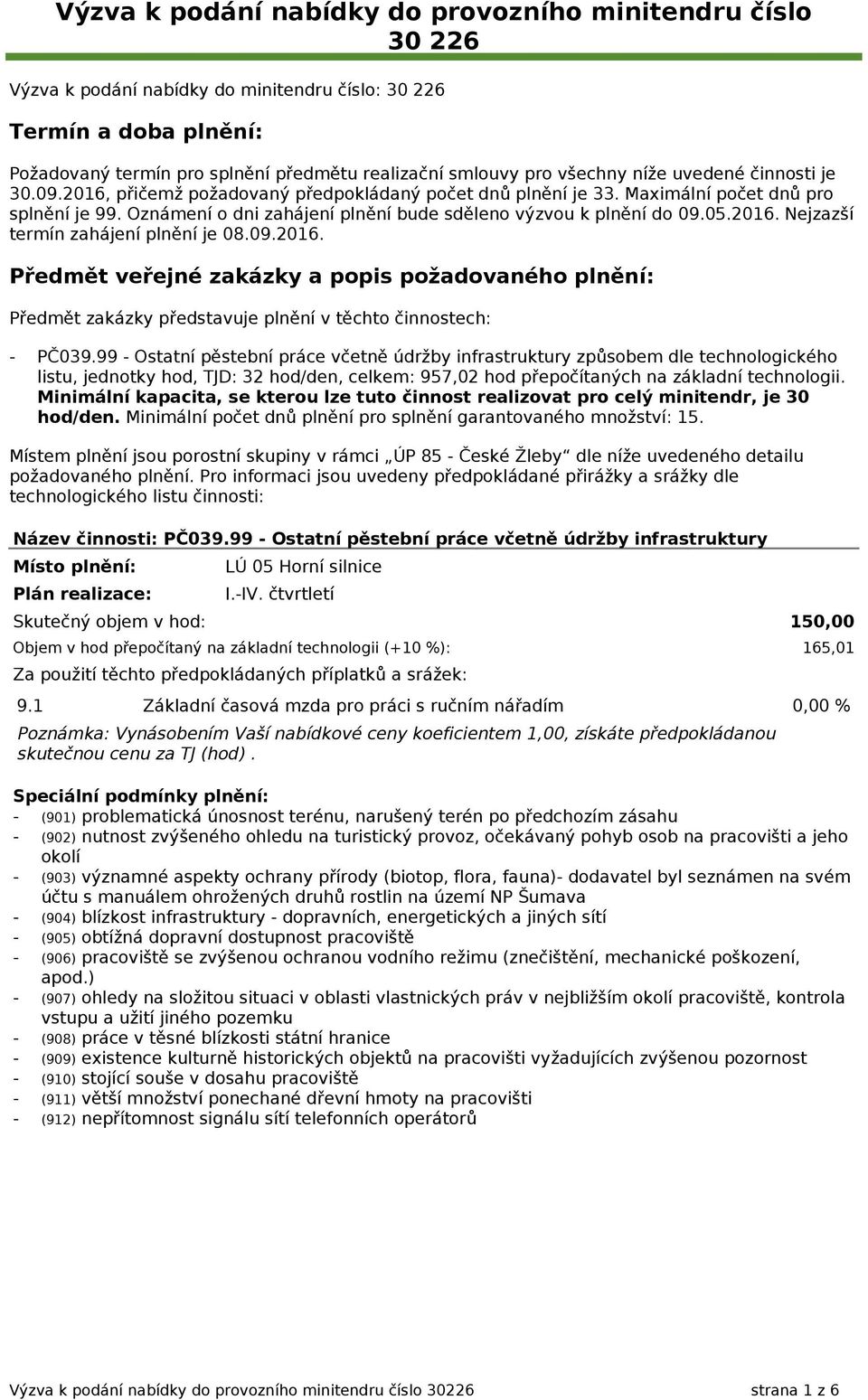 Oznámení o dni zahájení plnění bude sděleno výzvou k plnění do 09.05.2016. Nejzazší termín zahájení plnění je 08.09.2016. Předmět veřejné zakázky a popis požadovaného plnění: Předmět zakázky představuje plnění v těchto činnostech: - PČ039.