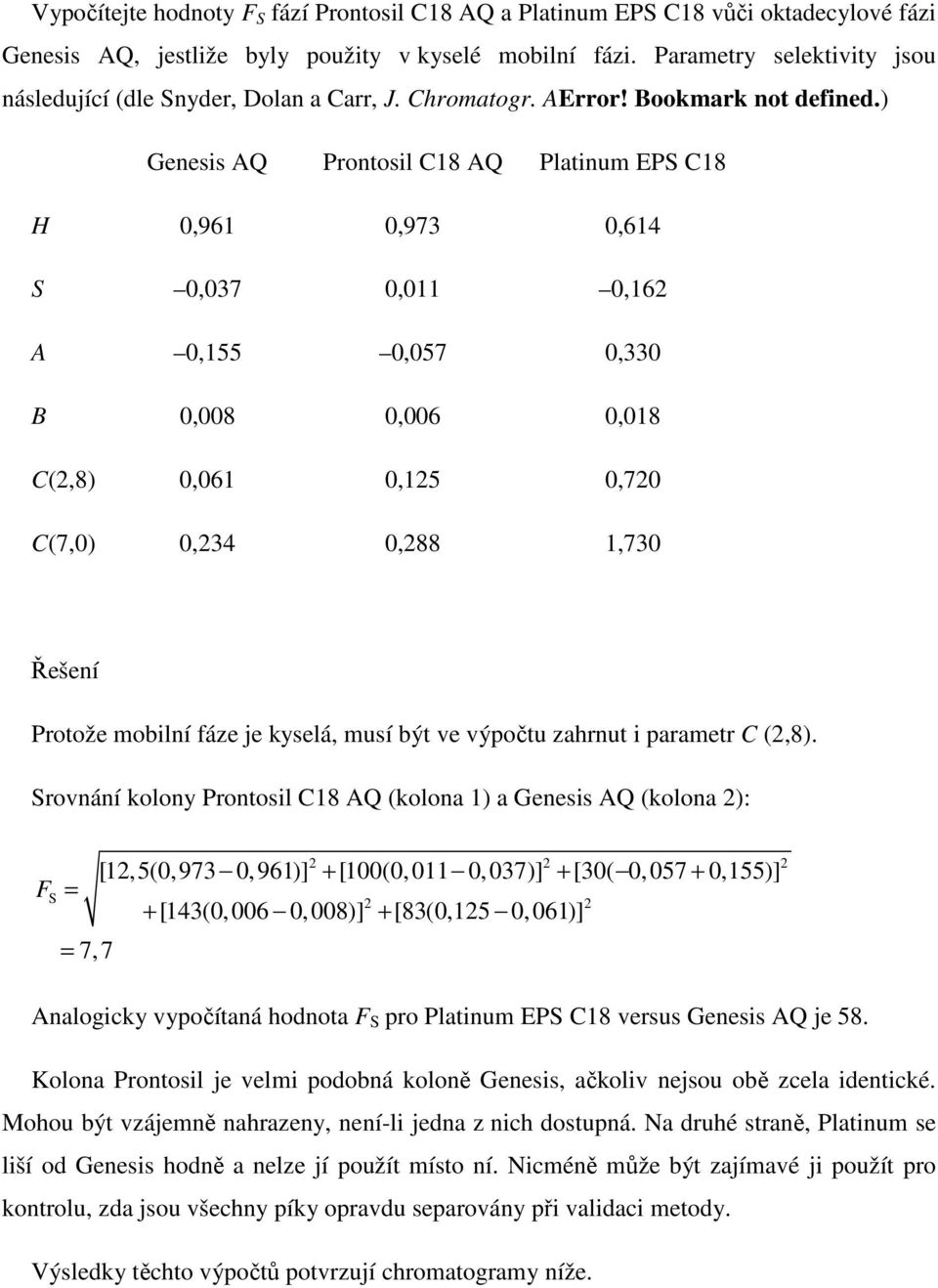 ) Genesis AQ Prontosil C18 AQ Platinum EPS C18 H 0,961 0,973 0,614 S 0,037 0,011 0,162 A 0,155 0,057 0,330 B 0,008 0,006 0,018 C(2,8) 0,061 0,125 0,720 C(7,0) 0,234 0,288 1,730 Řešení Protože mobilní