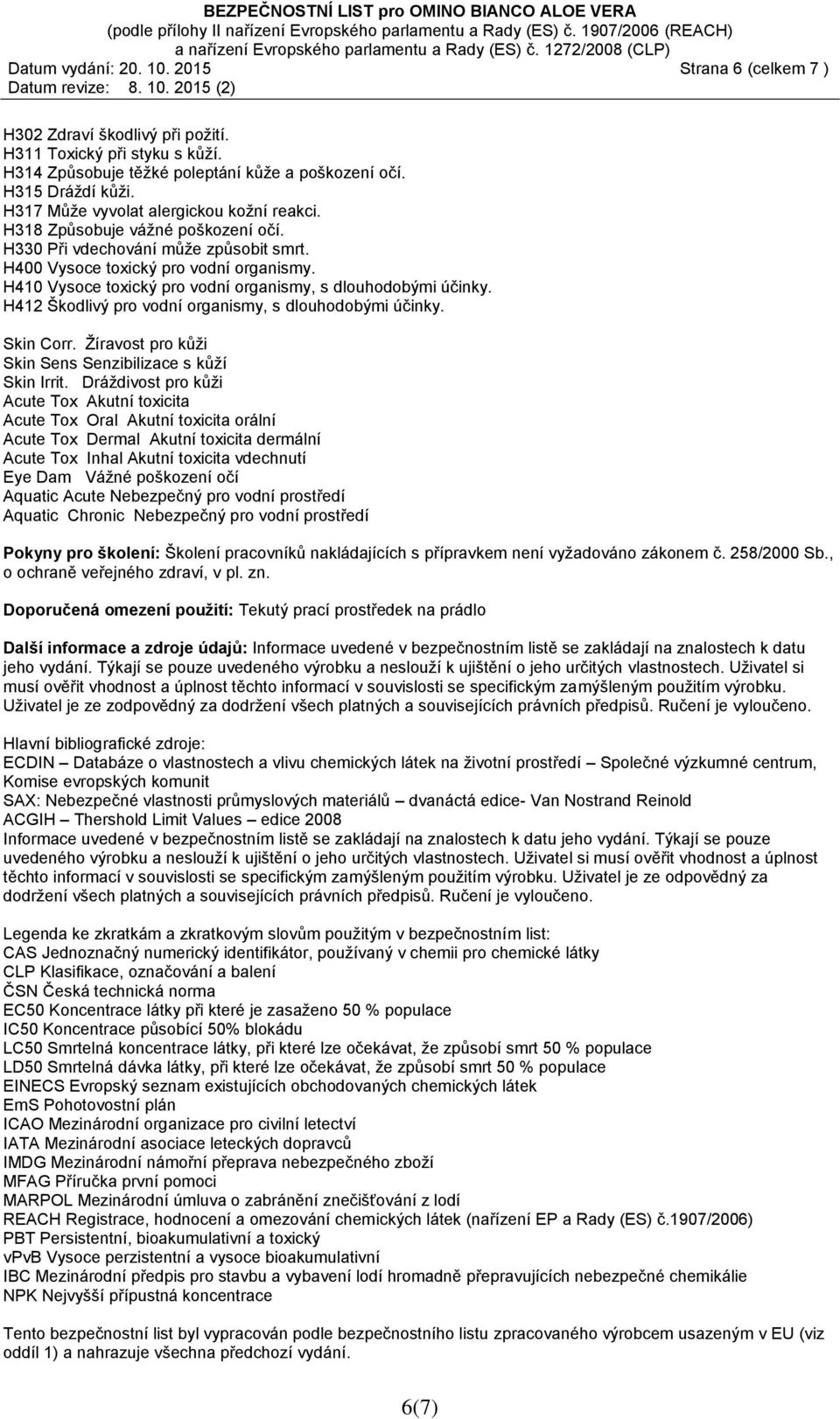 H410 Vysoce toxický pro vodní organismy, s dlouhodobými účinky. H412 Škodlivý pro vodní organismy, s dlouhodobými účinky. Skin Corr. Žíravost pro kůži Skin Sens Senzibilizace s kůží Skin Irrit.