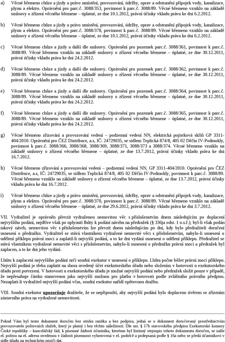 právní účinky vkladu práva ke dni 6.2.2012. b) Věcné břemeno chůze a jízdy a právo umístění, provozování, údržby, oprav a odstranění přípojek vody, kanalizace, plynu a elektro. Oprávnění pro parc.č. 3088/378, povinnost k parc.