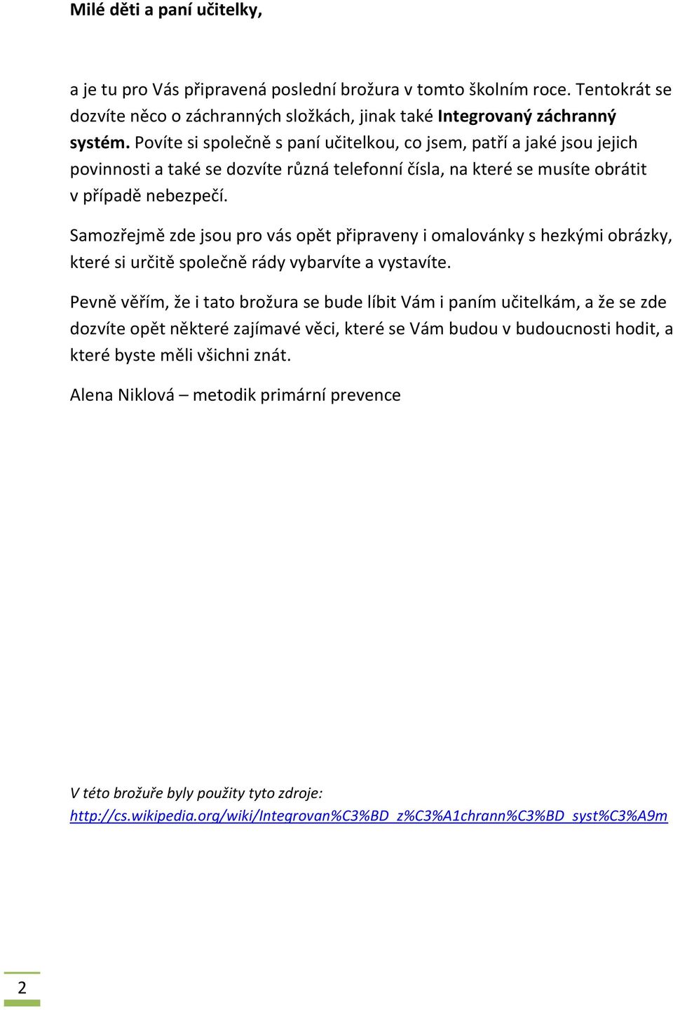 Samozřejmě zde jsou pro vás opět připraveny i omalovánky s hezkými obrázky, které si určitě společně rády vybarvíte a vystavíte.