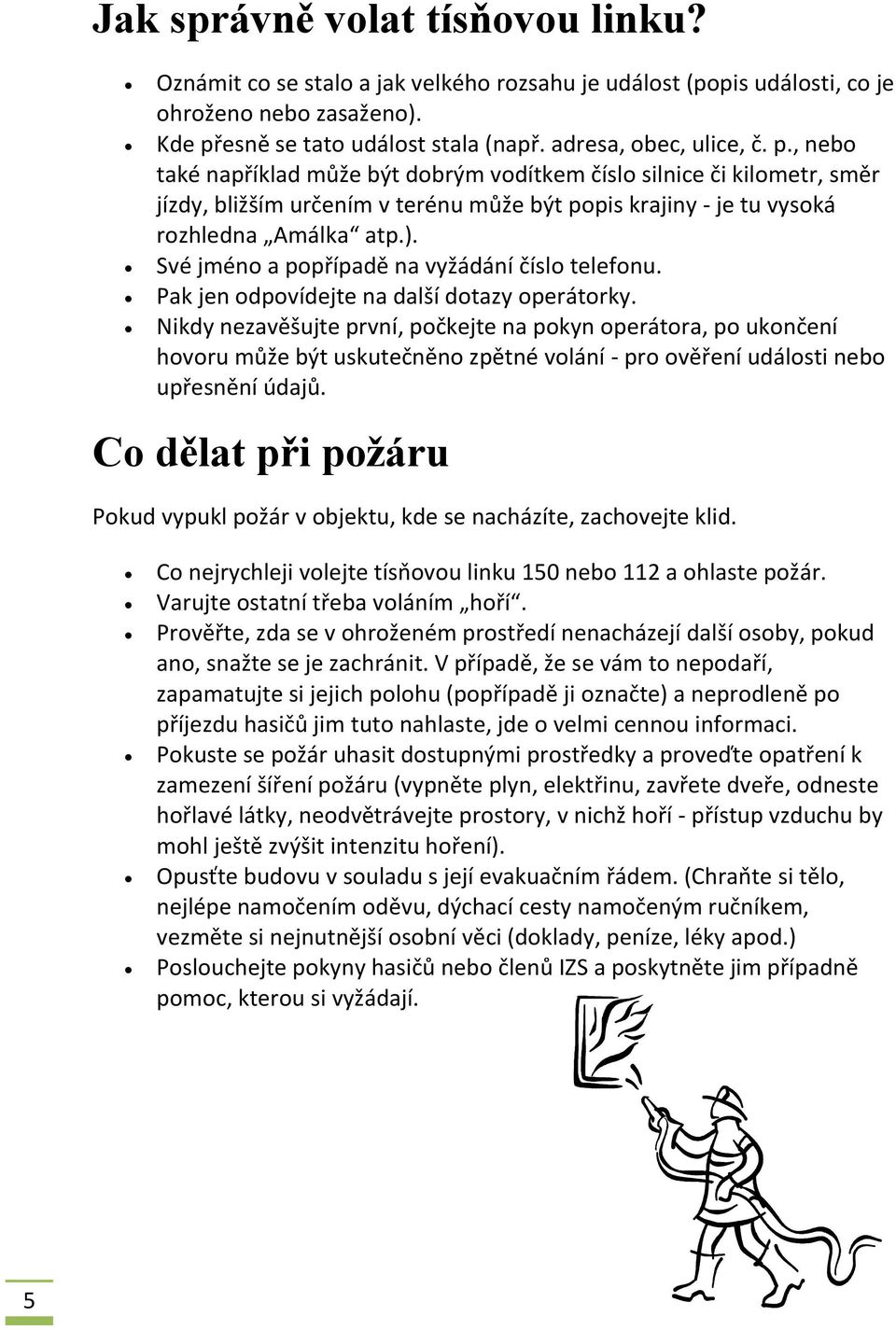 Své jméno a popřípadě na vyžádání číslo telefonu. Pak jen odpovídejte na další dotazy operátorky.