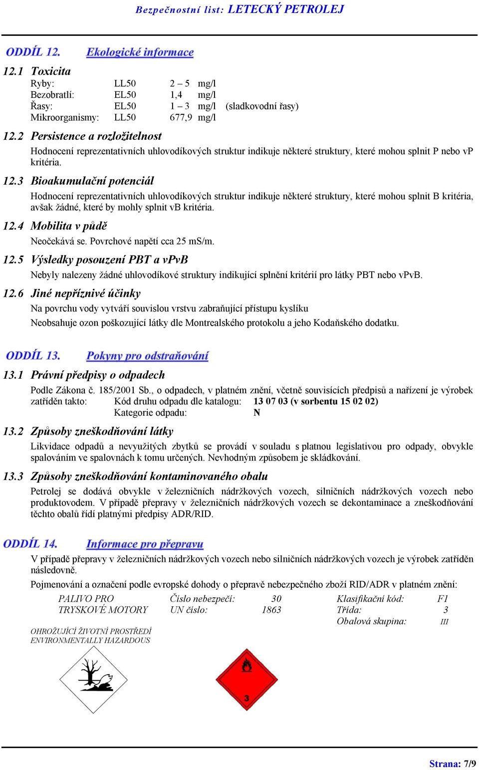 3 Bioakumulační potenciál Hodnocení reprezentativních uhlovodíkových struktur indikuje některé struktury, které mohou splnit B kritéria, avšak žádné, které by mohly splnit vb kritéria. 12.