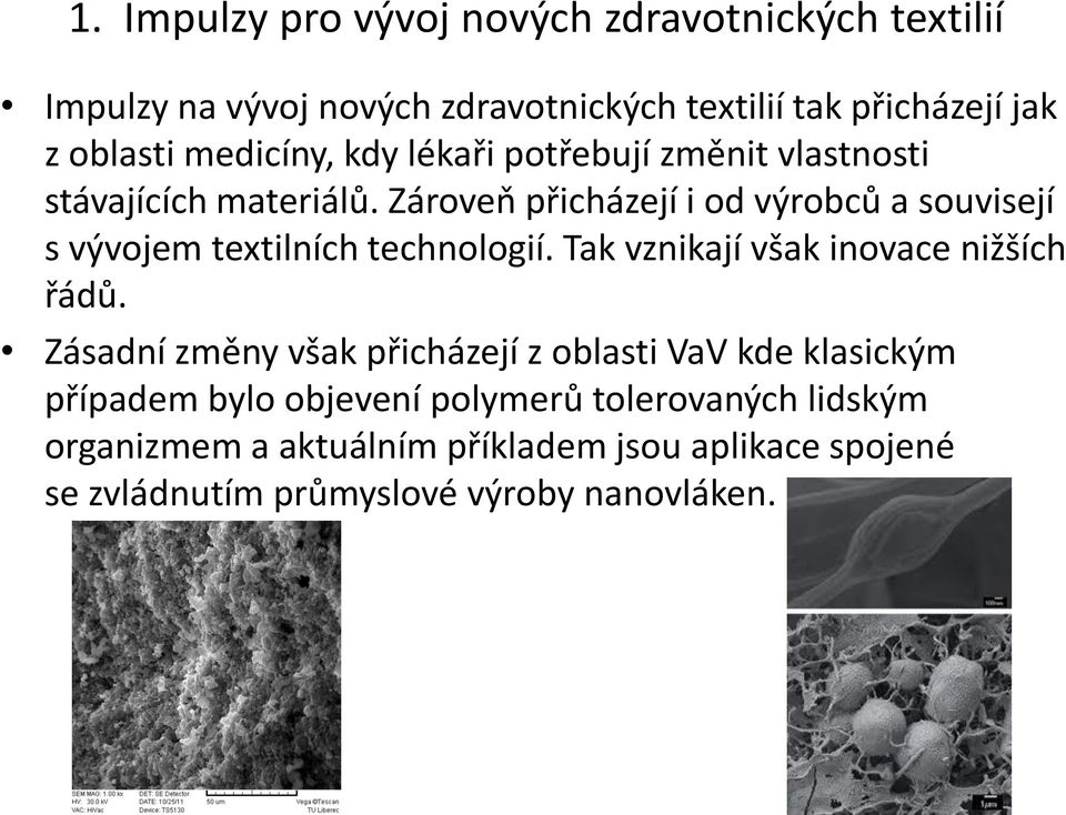 Zároveň přicházejí i od výrobců a souvisejí s vývojem textilních technologií. Tak vznikají však inovace nižších řádů.