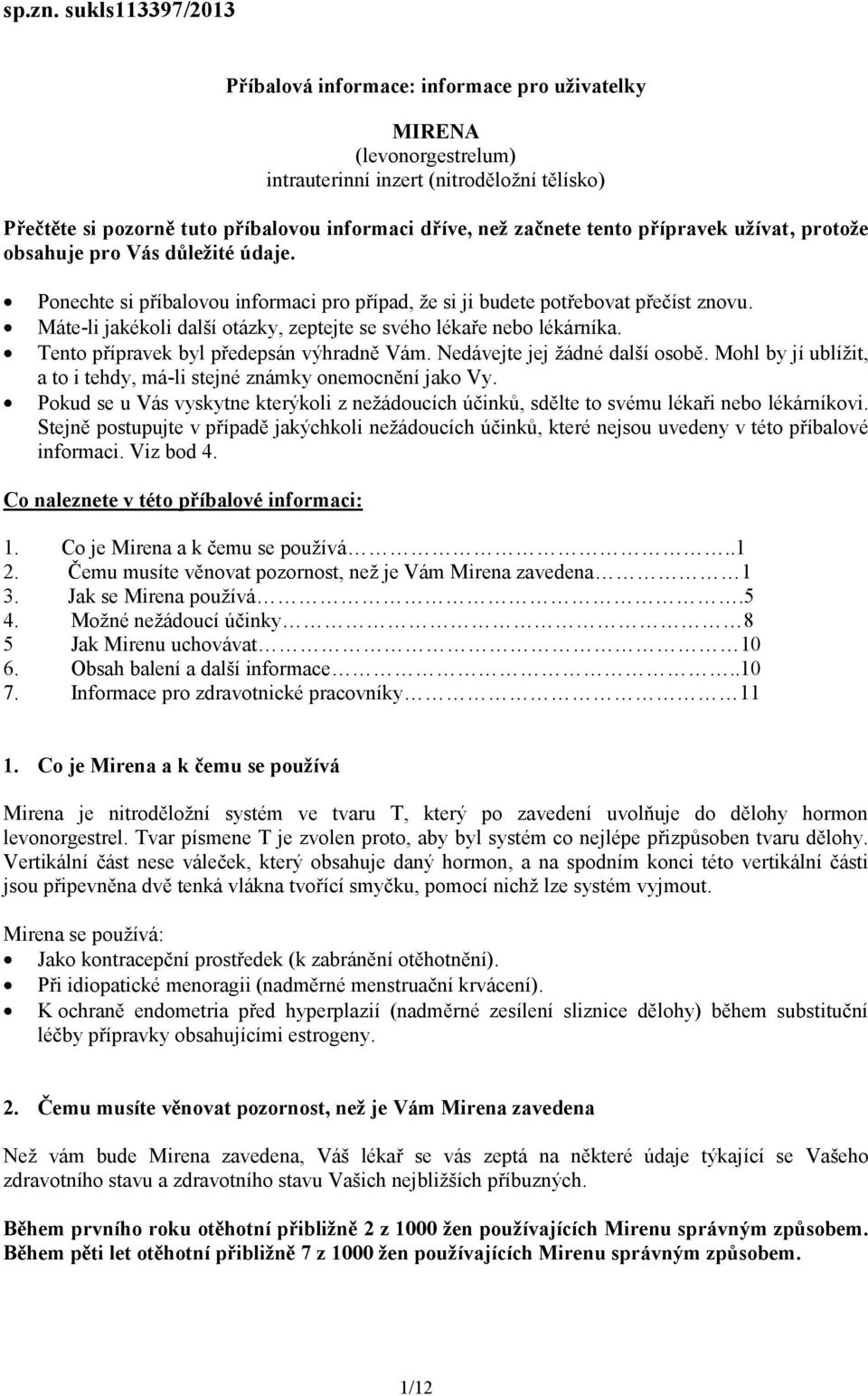 tento přípravek užívat, protože obsahuje pro Vás důležité údaje. Ponechte si příbalovou informaci pro případ, že si ji budete potřebovat přečíst znovu.