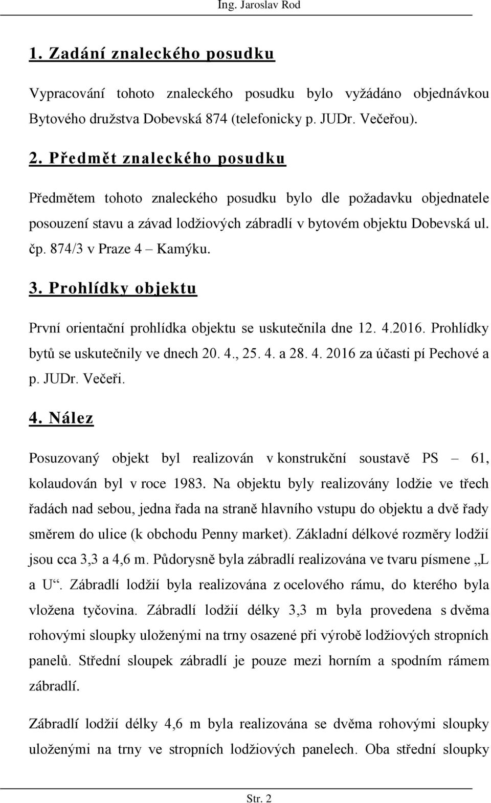 Prohlídky objektu První orientační prohlídka objektu se uskutečnila dne 12. 4.2016. Prohlídky bytů se uskutečnily ve dnech 20. 4., 25. 4. a 28. 4. 2016 za účasti pí Pechové a p. JUDr. Večeři. 4. Nález Posuzovaný objekt byl realizován v konstrukční soustavě PS 61, kolaudován byl v roce 1983.