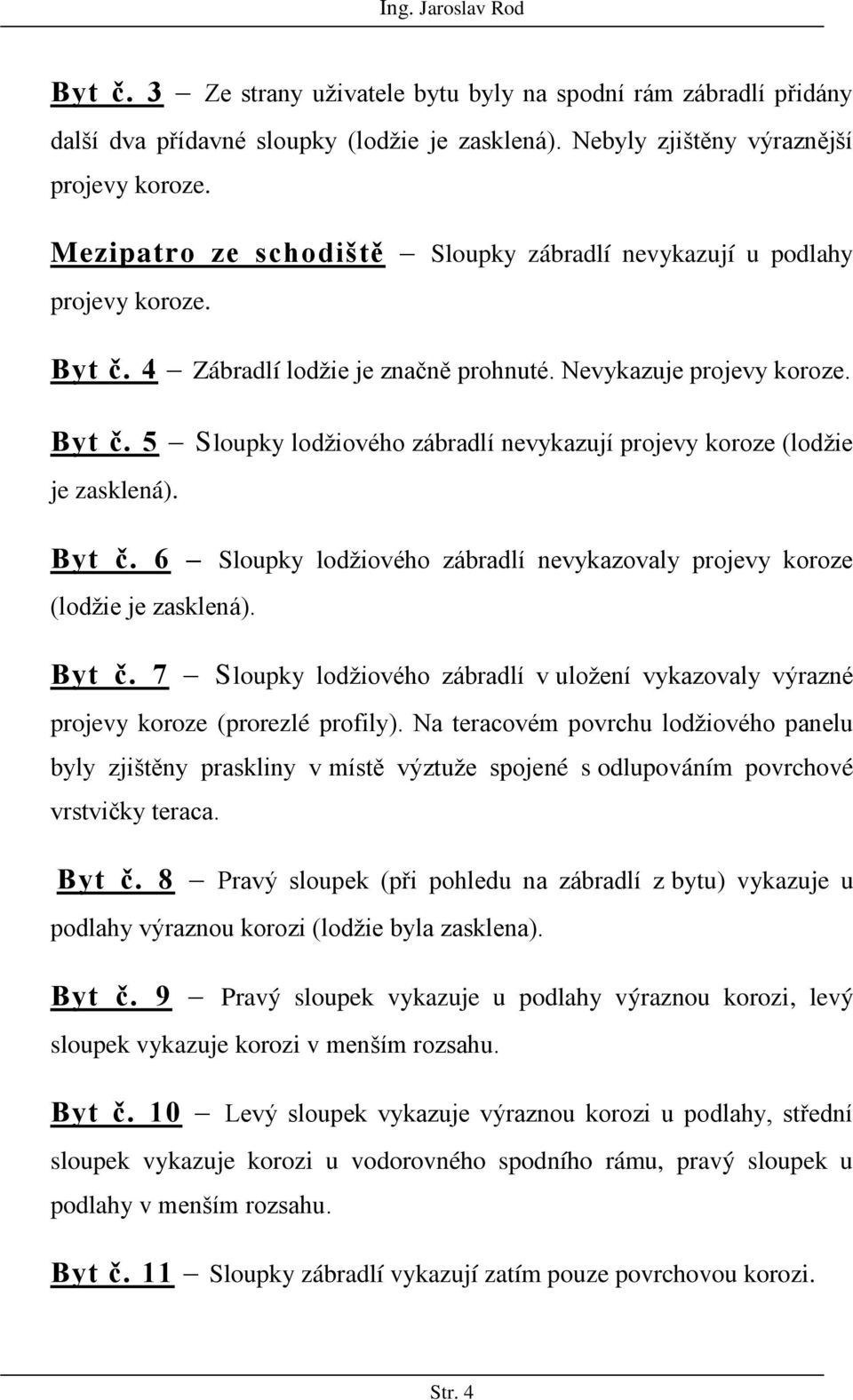 Byt č. 6 Sloupky lodžiového zábradlí nevykazovaly projevy koroze (lodžie je zasklená). Byt č. 7 Sloupky lodžiového zábradlí v uložení vykazovaly výrazné projevy koroze (prorezlé profily).