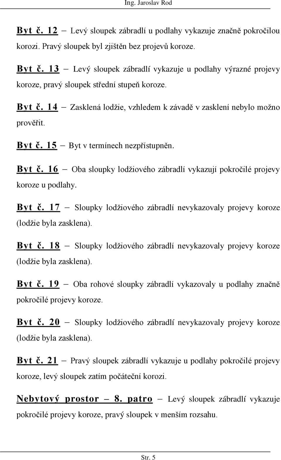 Byt č. 16 Oba sloupky lodžiového zábradlí vykazují pokročilé projevy koroze u podlahy. Byt č. 17 Sloupky lodžiového zábradlí nevykazovaly projevy koroze (lodžie byla zasklena). Byt č. 18 Sloupky lodžiového zábradlí nevykazovaly projevy koroze (lodžie byla zasklena).