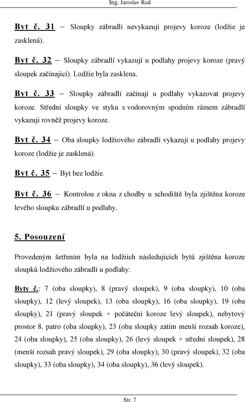 Byt č. 36 Kontrolou z okna z chodby u schodiště byla zjištěna koroze levého sloupku zábradlí u podlahy. 5.