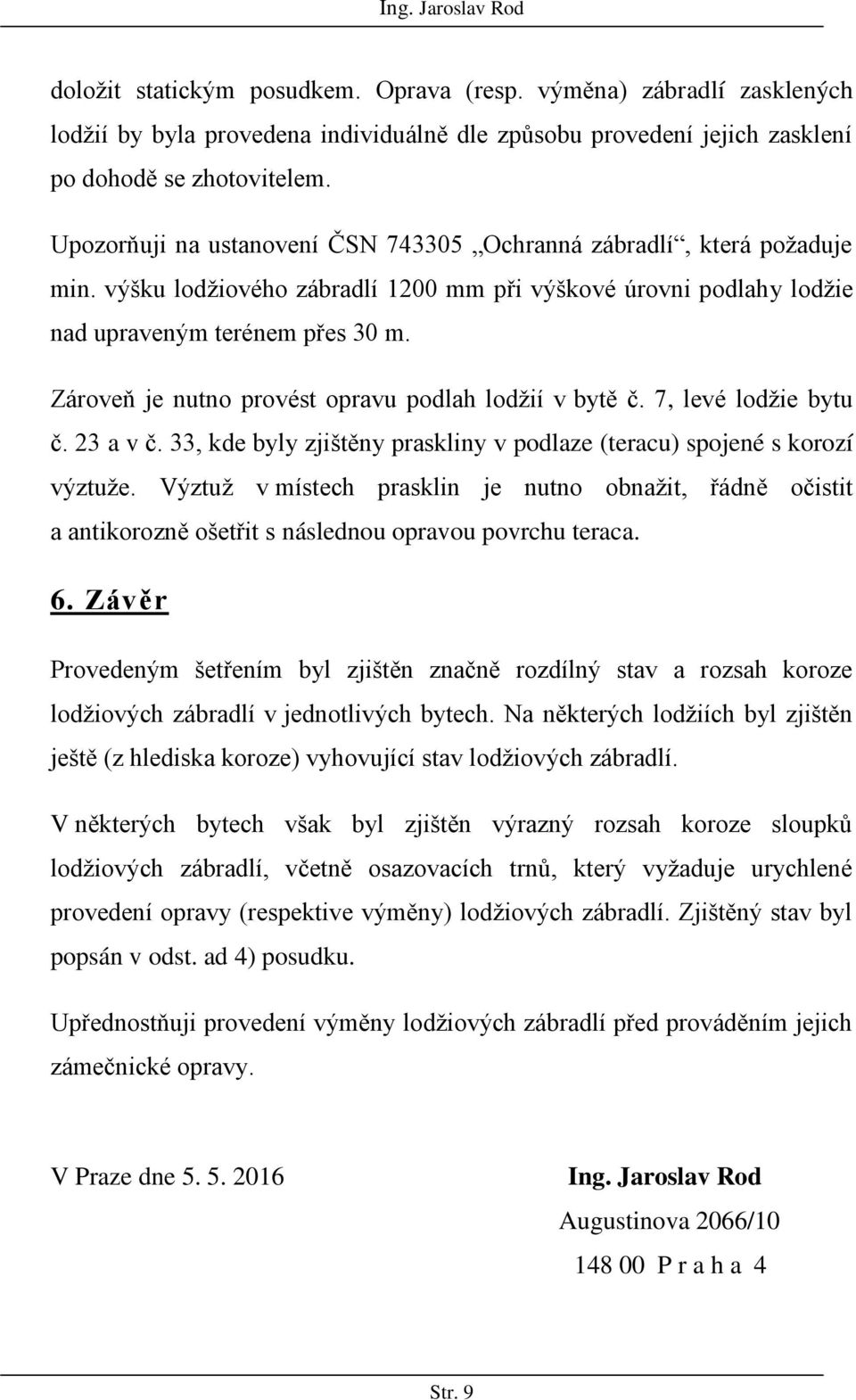 Zároveň je nutno provést opravu podlah lodžií v bytě č. 7, levé lodžie bytu č. 23 a v č. 33, kde byly zjištěny praskliny v podlaze (teracu) spojené s korozí výztuže.