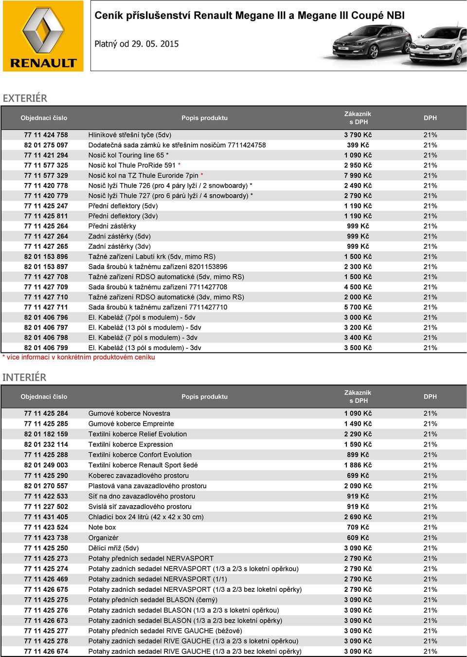 21% 77 11 577 325 Nosič kol Thule ProRide 591 * 2 950 Kč 21% 77 11 577 329 Nosič kol na TZ Thule Euroride 7pin * 7 990 Kč 21% 77 11 420 778 Nosič lyží Thule 726 (pro 4 páry lyží / 2 snowboardy) * 2