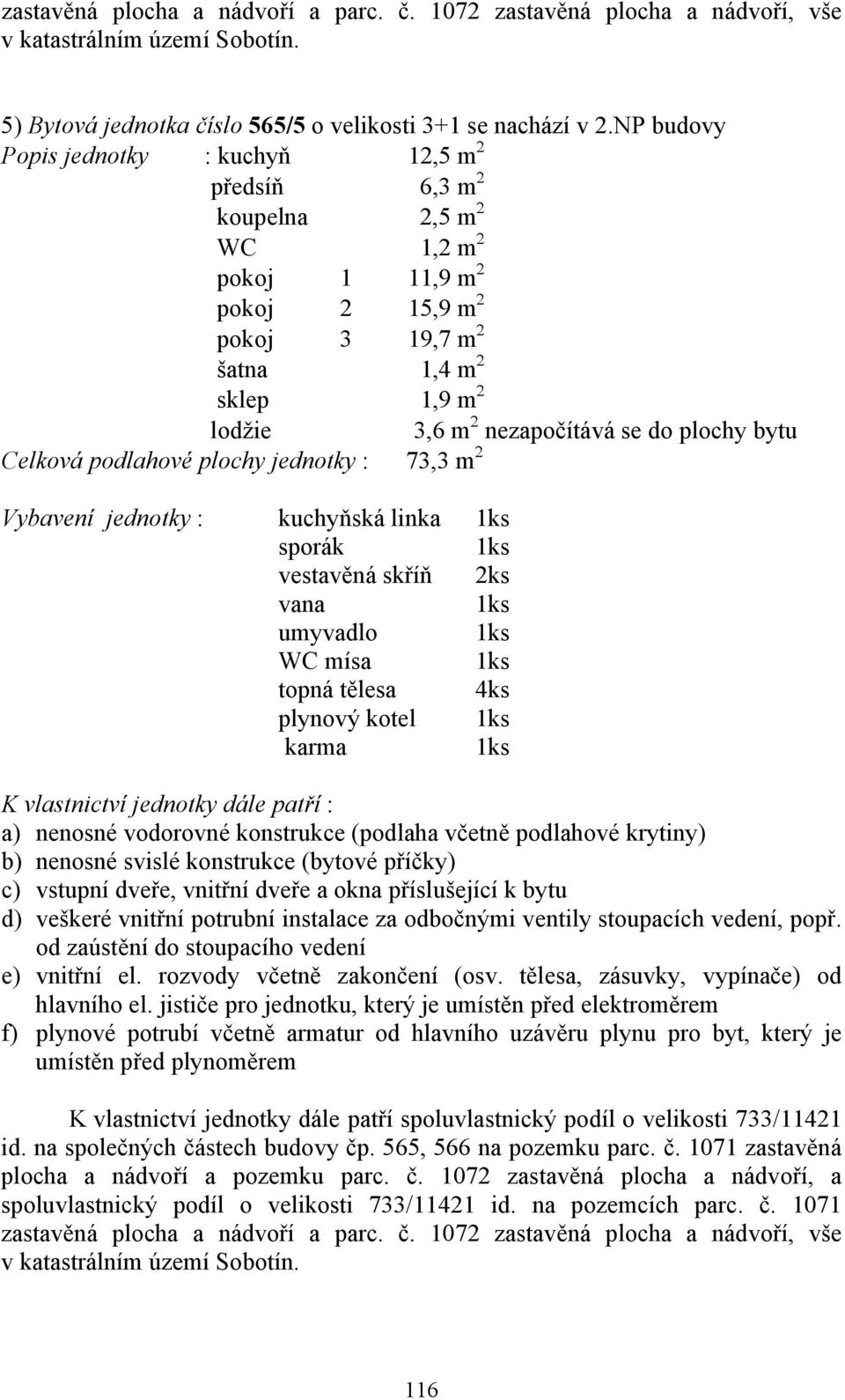 podlahové plochy jednotky : 73,3 m 2 Vybavení jednotky : kuchyňská linka vestavěná skříň 2ks umyvadlo WC mísa topná
