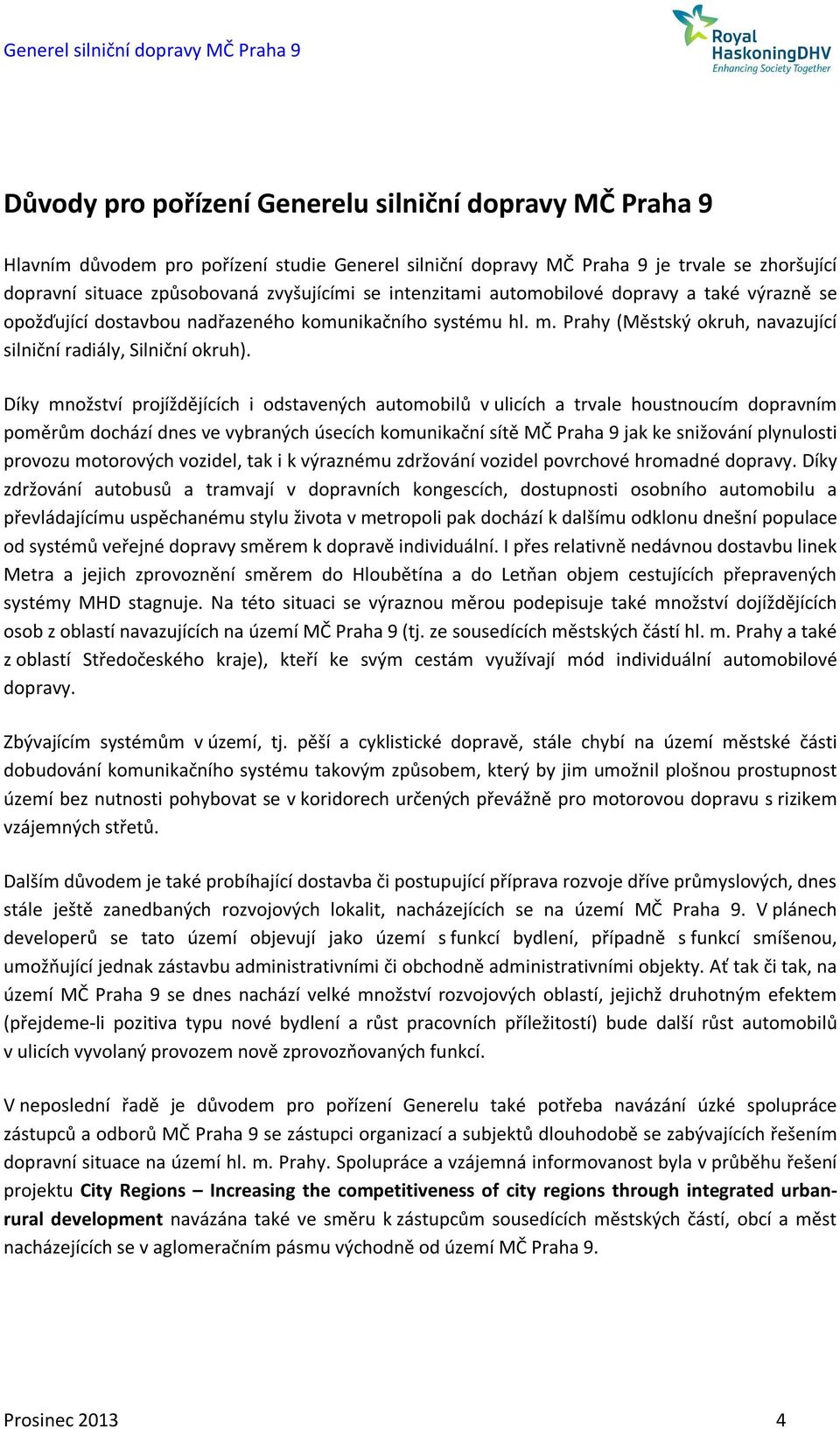 Díky množství projíždějících i odstavených automobilů v ulicích a trvale houstnoucím dopravním poměrům dochází dnes ve vybraných úsecích komunikační sítě MČ Praha 9 jak ke snižování plynulosti