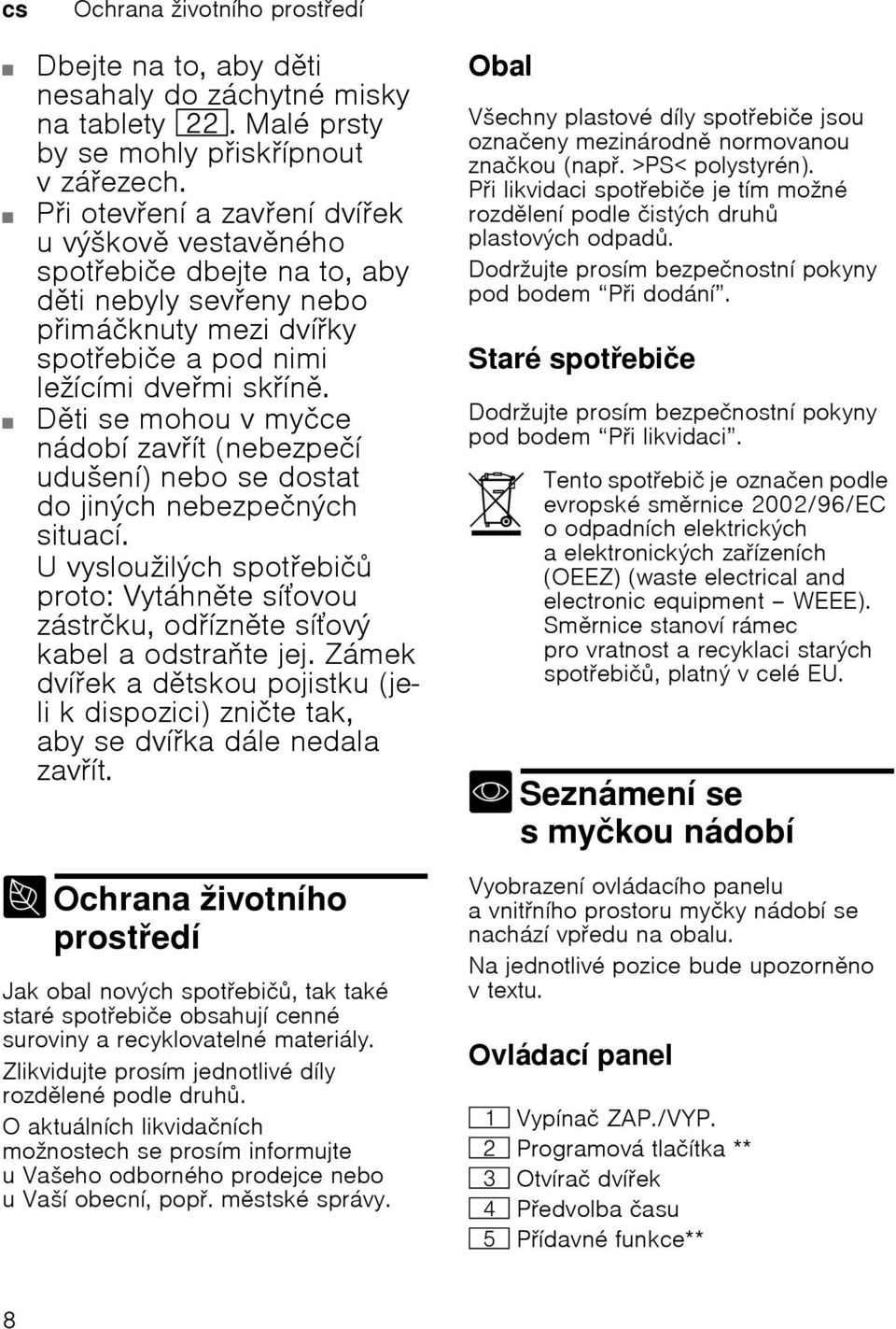 Dti se mohou v myčce nádobí zavít (nebezpečí udušení) nebo se dostat do jiných nebezpečných situací. U vysloužilých spotebič proto: Vytáhnte síovou zástrčku, odíznte síový kabel a odstrate jej.