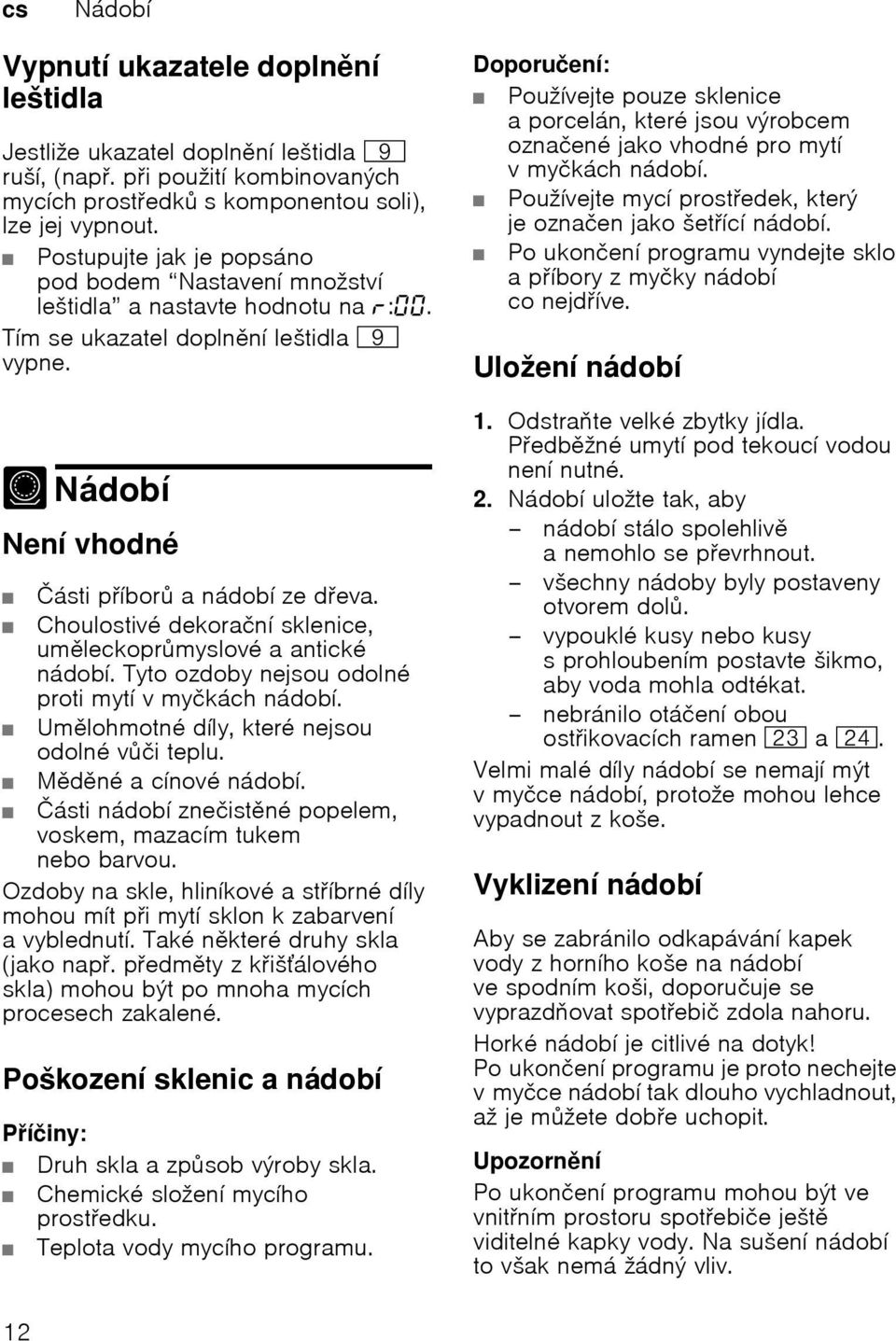 Choulostivé dekorační sklenice, umleckoprmyslové a antické nádobí. Tyto ozdoby nejsou odolné proti mytí v myčkách nádobí. Umlohmotné díly, které nejsou odolné vči teplu. Mdné a cínové nádobí.