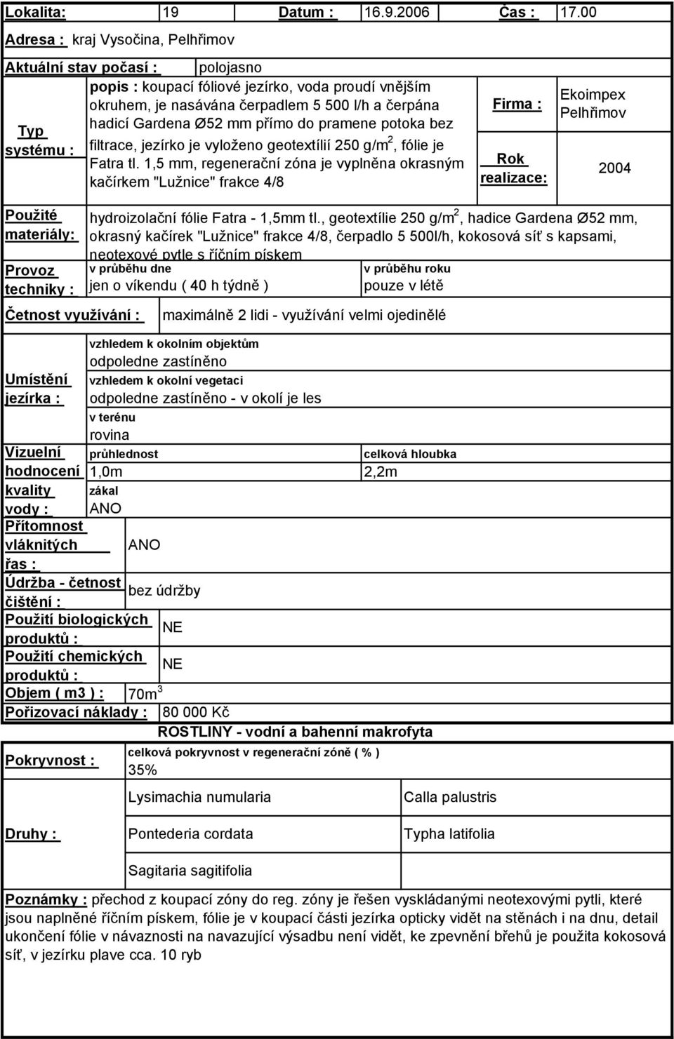 přímo do pramene potoka bez filtrace, jezírko je vyloženo geotextílií 250 g/m 2, fólie je Fatra tl.