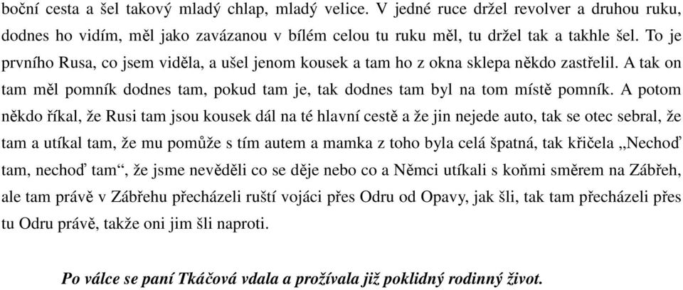 A potom někdo říkal, že Rusi tam jsou kousek dál na té hlavní cestě a že jin nejede auto, tak se otec sebral, že tam a utíkal tam, že mu pomůže s tím autem a mamka z toho byla celá špatná, tak