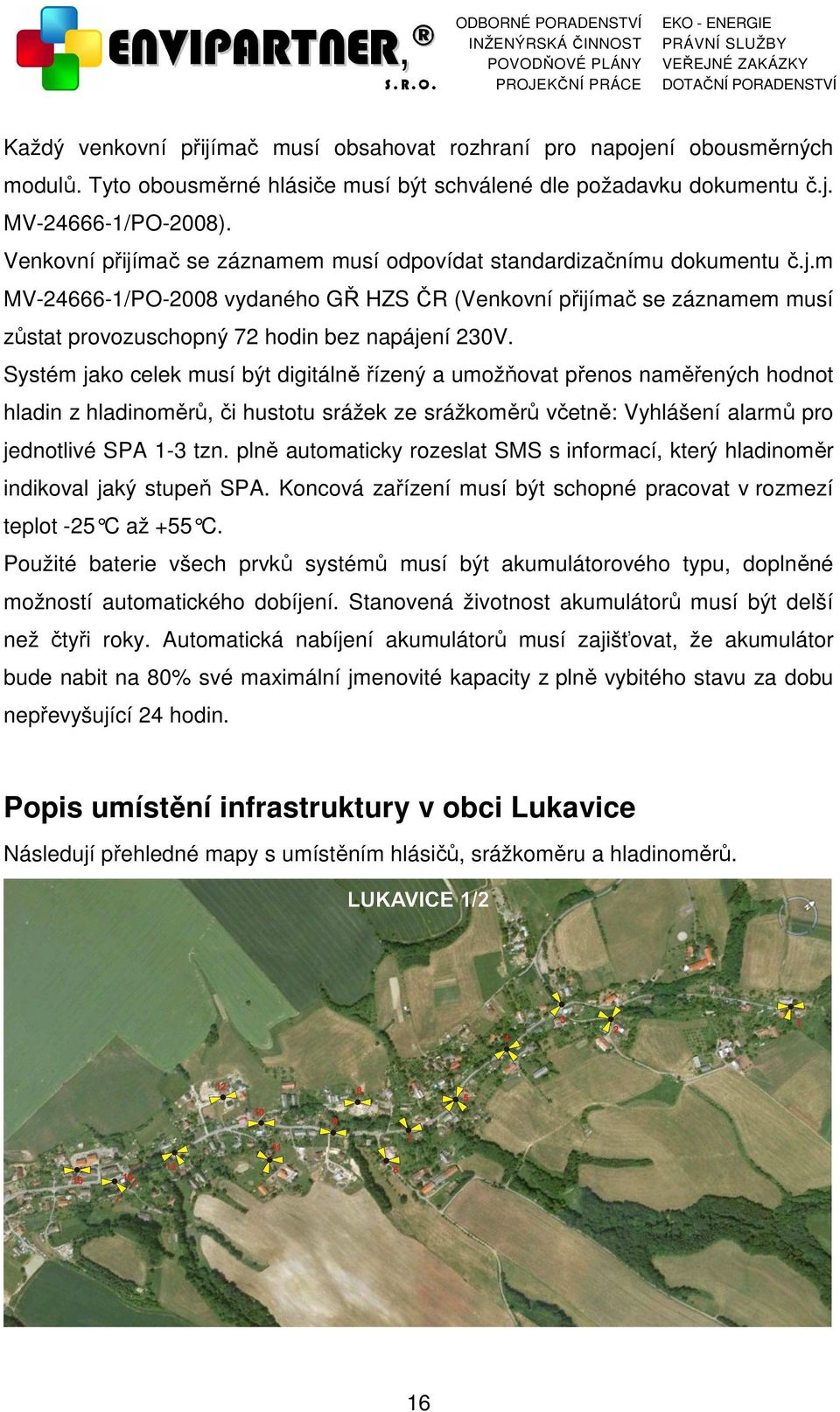 Systém jako celek musí být digitálně řízený a umožňovat přenos naměřených hodnot hladin z hladinoměrů, či hustotu srážek ze srážkoměrů včetně: Vyhlášení alarmů pro jednotlivé SPA 1-3 tzn.