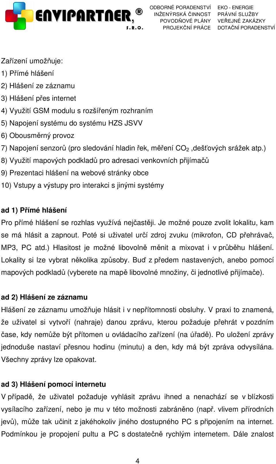 ) 8) Využití mapových podkladů pro adresaci venkovních přijímačů 9) Prezentaci hlášení na webové stránky obce 10) Vstupy a výstupy pro interakci s jinými systémy ad 1) Přímé hlášení Pro přímé hlášení