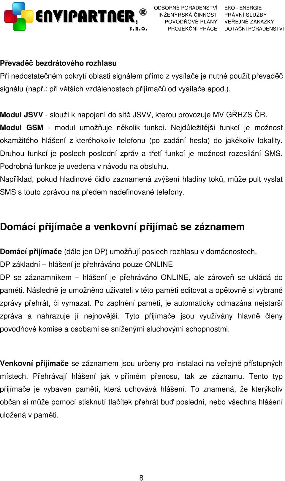 Nejdůležitější funkcí je možnost okamžitého hlášení z kteréhokoliv telefonu (po zadání hesla) do jakékoliv lokality. Druhou funkcí je poslech poslední zpráv a třetí funkcí je možnost rozesílání SMS.
