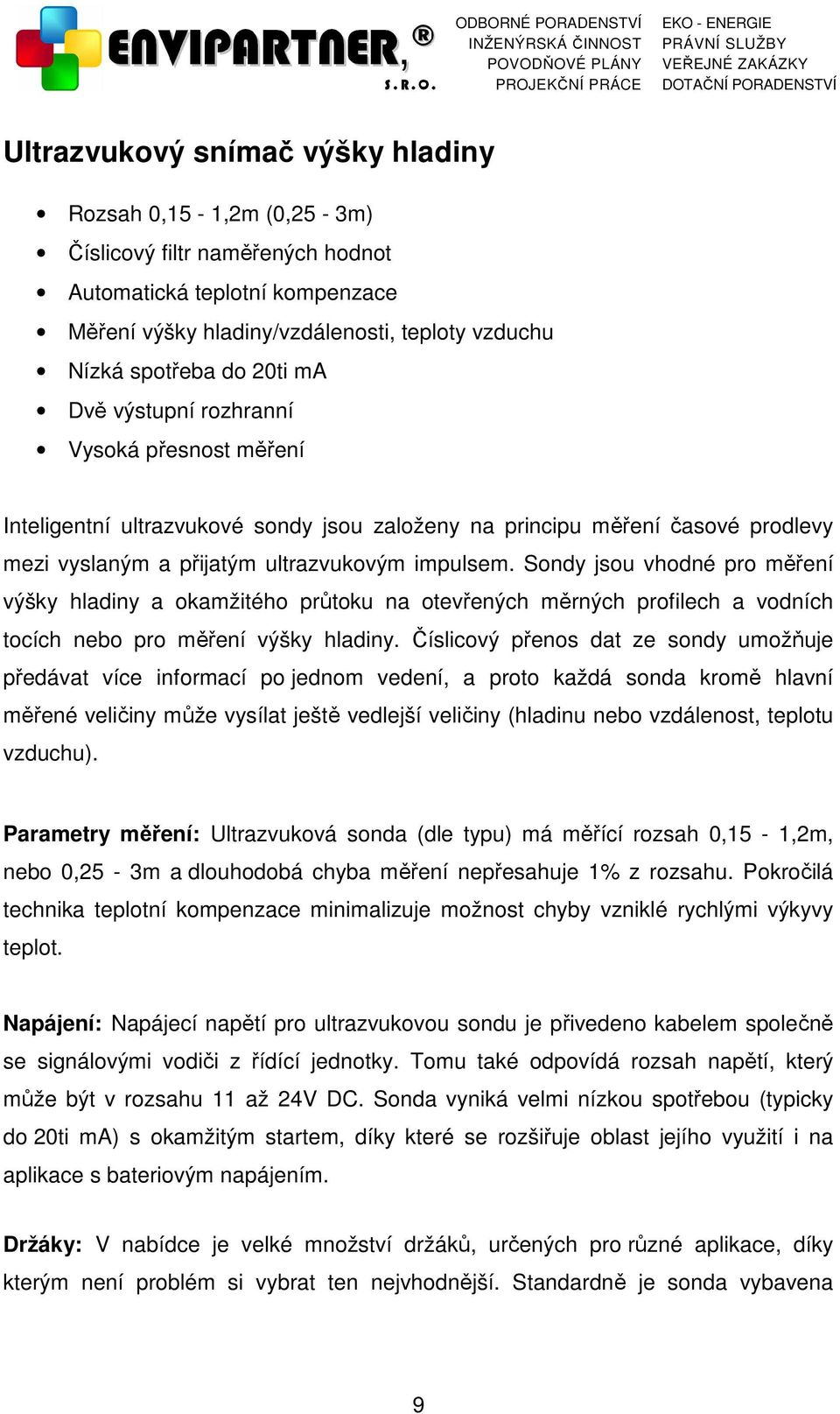 Sondy jsou vhodné pro měření výšky hladiny a okamžitého průtoku na otevřených měrných profilech a vodních tocích nebo pro měření výšky hladiny.