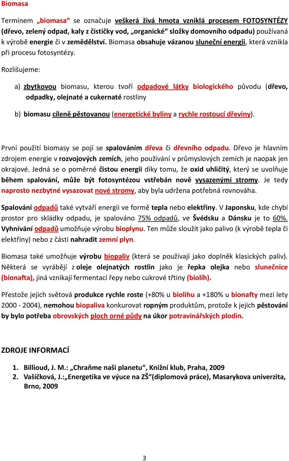 Rozlišujeme: a) zbytkovou biomasu, kterou tvoří odpadové látky biologického původu (dřevo, odpadky, olejnaté a cukernaté rostliny b) biomasu cíleně pěstovanou (energetické byliny a rychle rostoucí