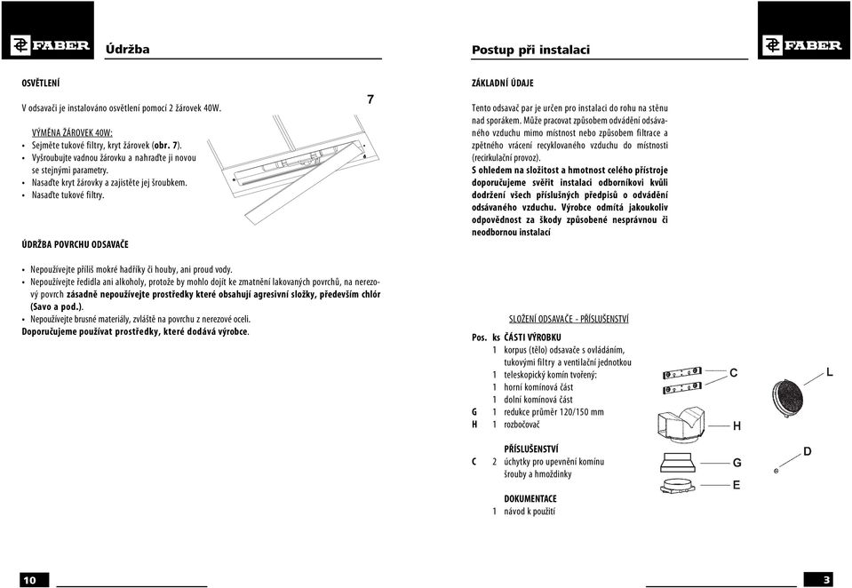 ÚDRŽBA POVRCU ODSAVAČE 7 ZÁKLADNÍ ÚDAJE Tento odsavač par je určen pro instalaci do rohu na stěnu nad sporákem.