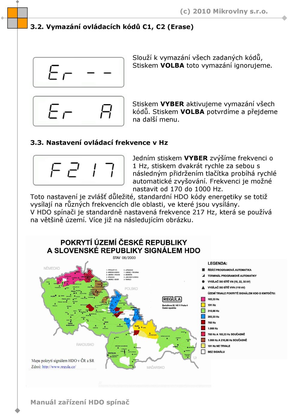 3. Nastavení ovládací frekvence v Hz Jedním stiskem VYBER zvýšíme frekvenci o 1 Hz, stiskem dvakrát rychle za sebou s následným přidržením tlačítka probíhá rychlé automatické zvyšování.