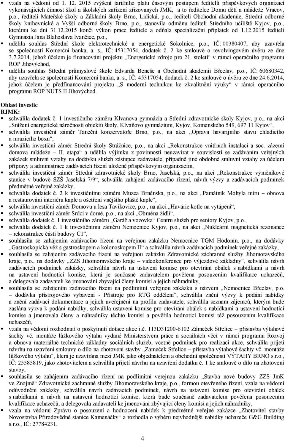 o., řediteli Obchodní akademie, Střední odborné školy knihovnické a Vyšší odborné školy Brno, p.o., stanovila odměnu řediteli Středního učiliště Kyjov, p.o., kterému ke dni 31.12.