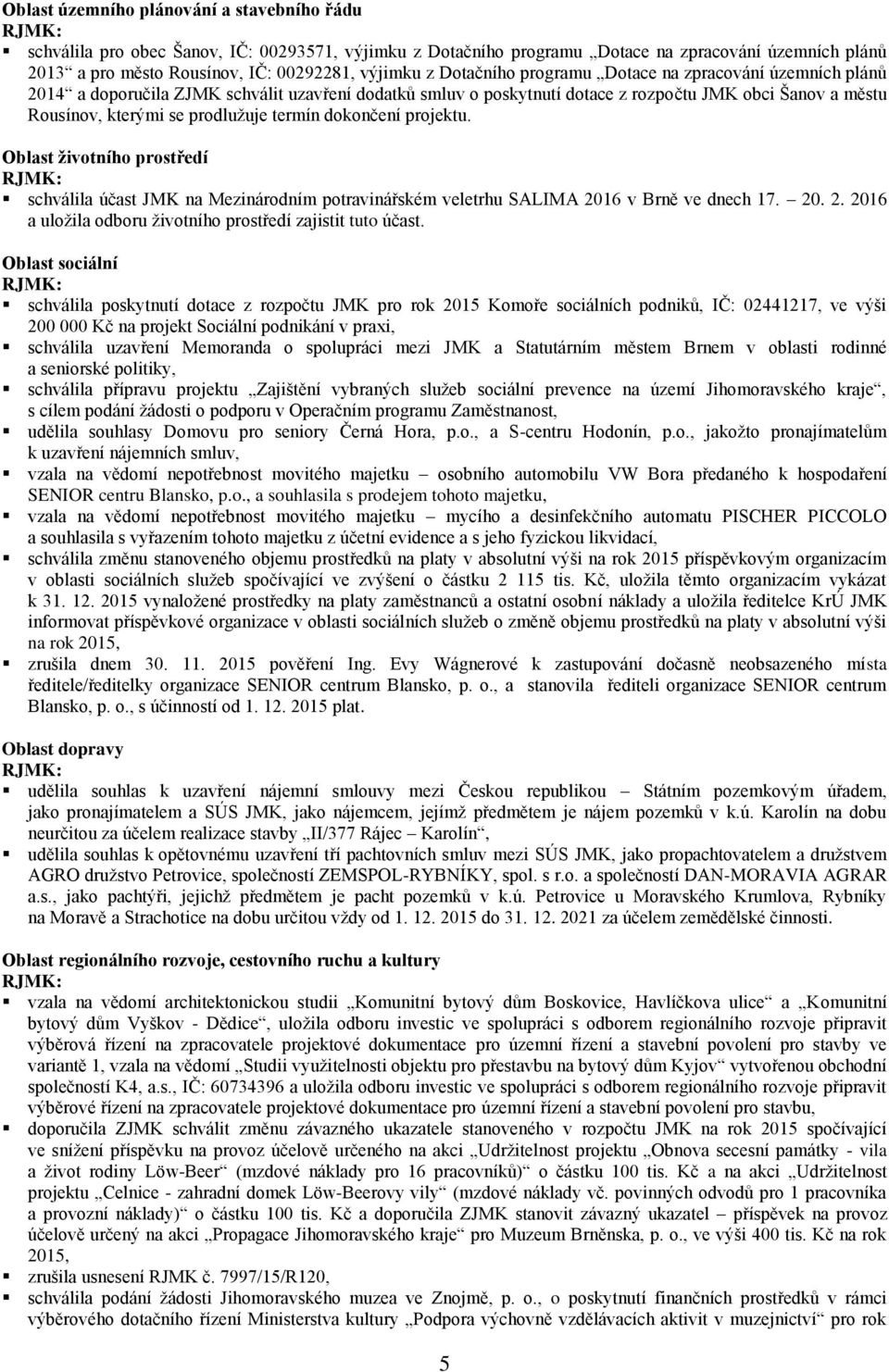 termín dokončení projektu. Oblast životního prostředí schválila účast JMK na Mezinárodním potravinářském veletrhu SALIMA 2016 v Brně ve dnech 17. 20. 2. 2016 a uložila odboru životního prostředí zajistit tuto účast.