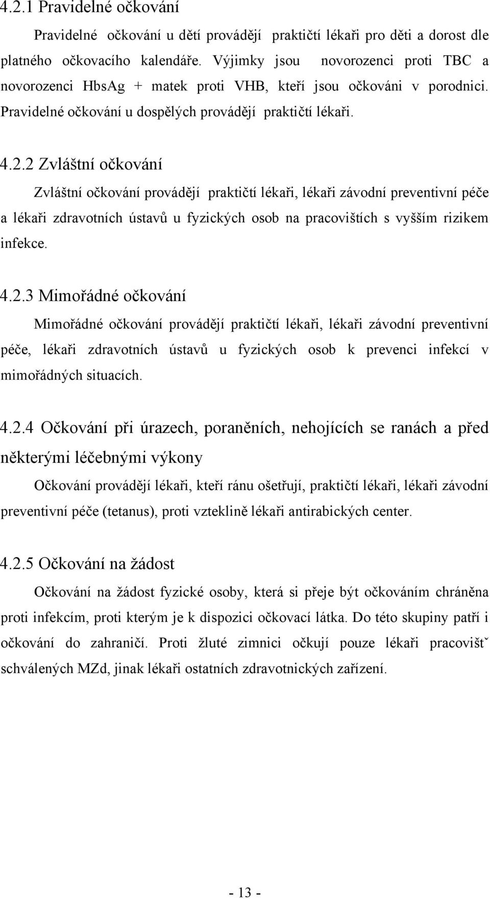 2 Zvláštní očkování Zvláštní očkování provádějí praktičtí lékaři, lékaři závodní preventivní péče a lékaři zdravotních ústavů u fyzických osob na pracovištích s vyšším rizikem infekce. 4.2.3 Mimořádné očkování Mimořádné očkování provádějí praktičtí lékaři, lékaři závodní preventivní péče, lékaři zdravotních ústavů u fyzických osob k prevenci infekcí v mimořádných situacích.