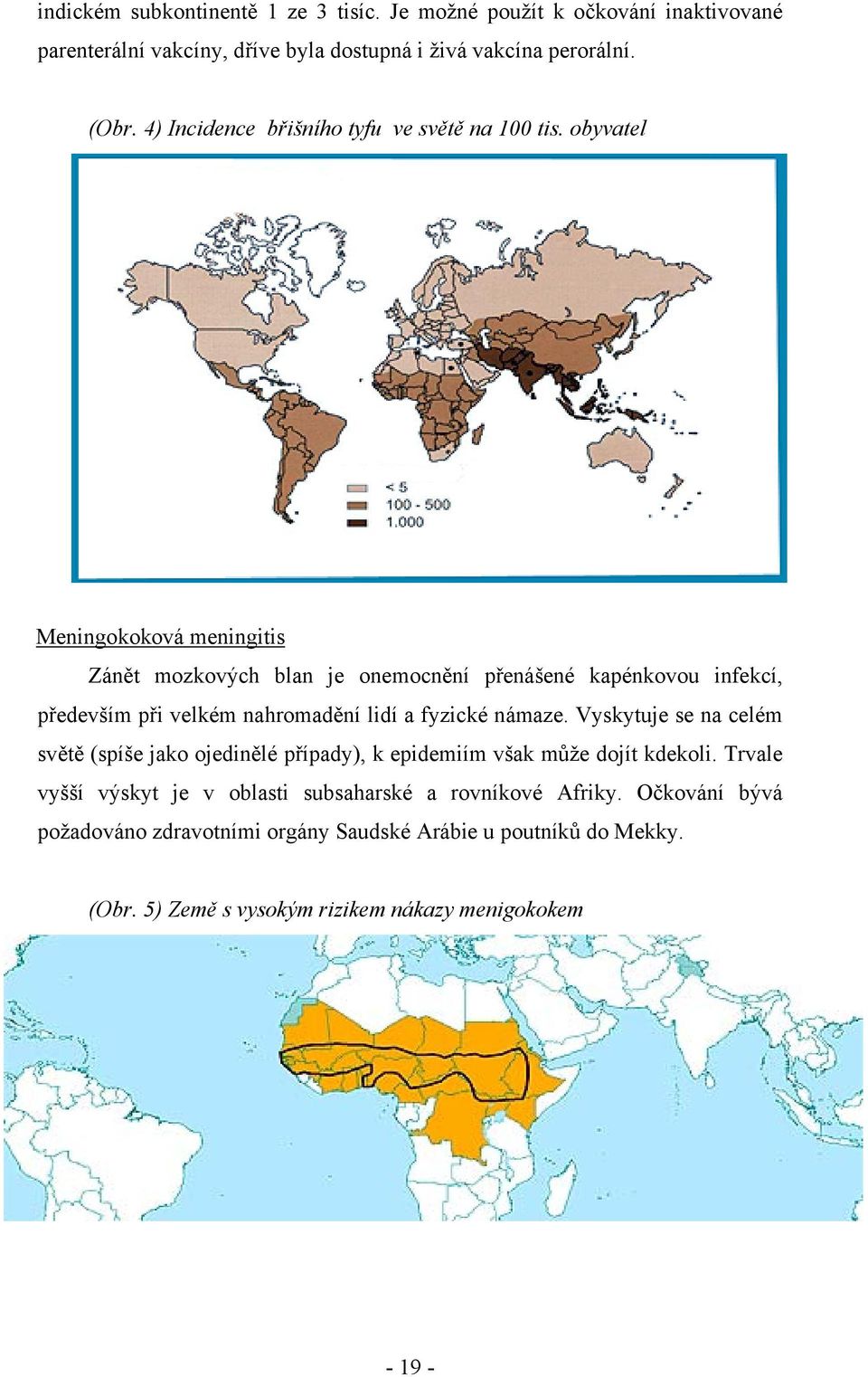 obyvatel Meningokoková meningitis Zánět mozkových blan je onemocnění přenášené kapénkovou infekcí, především při velkém nahromadění lidí a fyzické námaze.