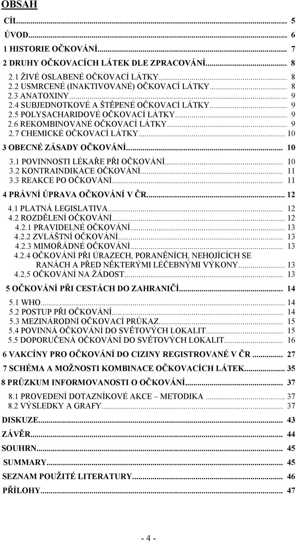 .. 10 3.2 KONTRAINDIKACE OČKOVÁNÍ... 11 3.3 REAKCE PO OČKOVÁNÍ... 11 4 PRÁVNÍ ÚPRAVA OČKOVÁNÍ V ČR... 12 4.1 PLATNÁ LEGISLATIVA... 12 4.2 ROZDĚLENÍ OČKOVÁNÍ... 12 4.2.1 PRAVIDELNÉ OČKOVÁNÍ... 13 4.2.2 ZVLÁŠTNÍ OČKOVÁNÍ.