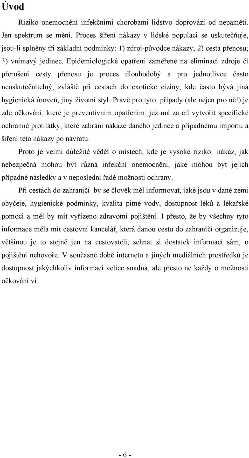Epidemiologické opatření zaměřené na eliminaci zdroje či přerušení cesty přenosu je proces dlouhodobý a pro jednotlivce často neuskutečnitelný, zvláště při cestách do exotické ciziny, kde často bývá