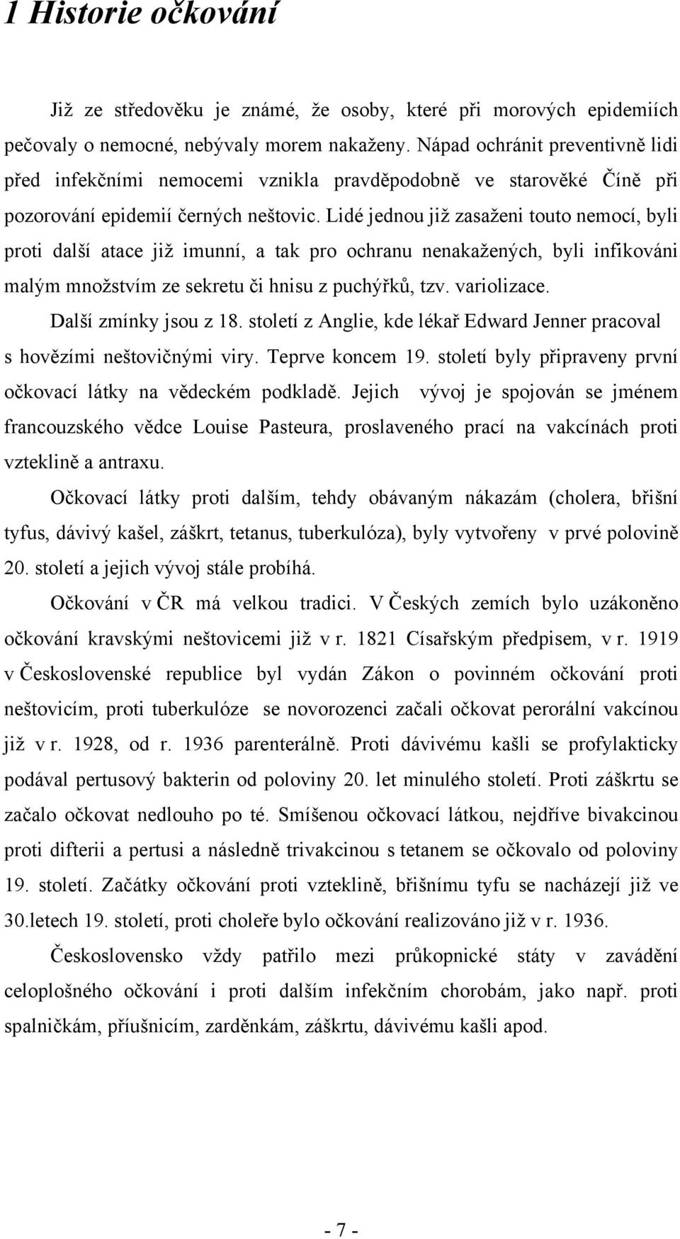 Lidé jednou již zasaženi touto nemocí, byli proti další atace již imunní, a tak pro ochranu nenakažených, byli infikováni malým množstvím ze sekretu či hnisu z puchýřků, tzv. variolizace.