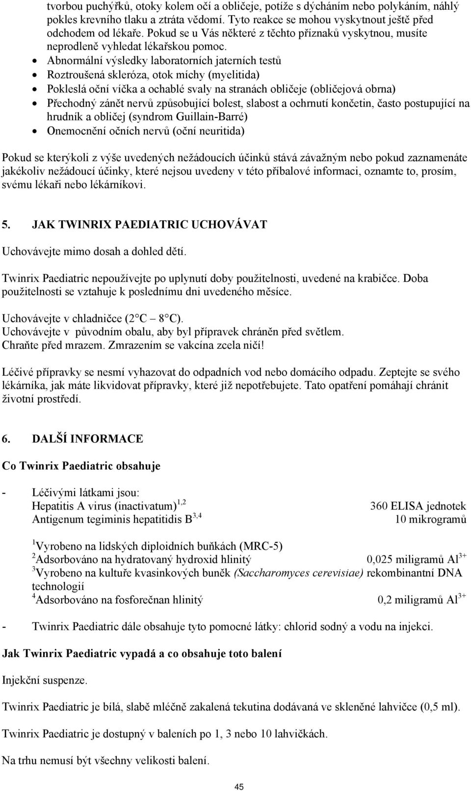 Abnormální výsledky laboratorních jaterních testů Roztroušená skleróza, otok míchy (myelitida) Pokleslá oční víčka a ochablé svaly na stranách obličeje (obličejová obrna) Přechodný zánět nervů