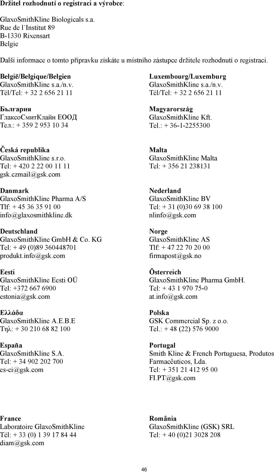 Tel.: + 36-1-2255300 Česká republika GlaxoSmithKline s.r.o. Tel: + 420 2 22 00 11 11 gsk.czmail@gsk.com Danmark GlaxoSmithKline Pharma A/S Tlf: + 45 36 35 91 00 info@glaxosmithkline.