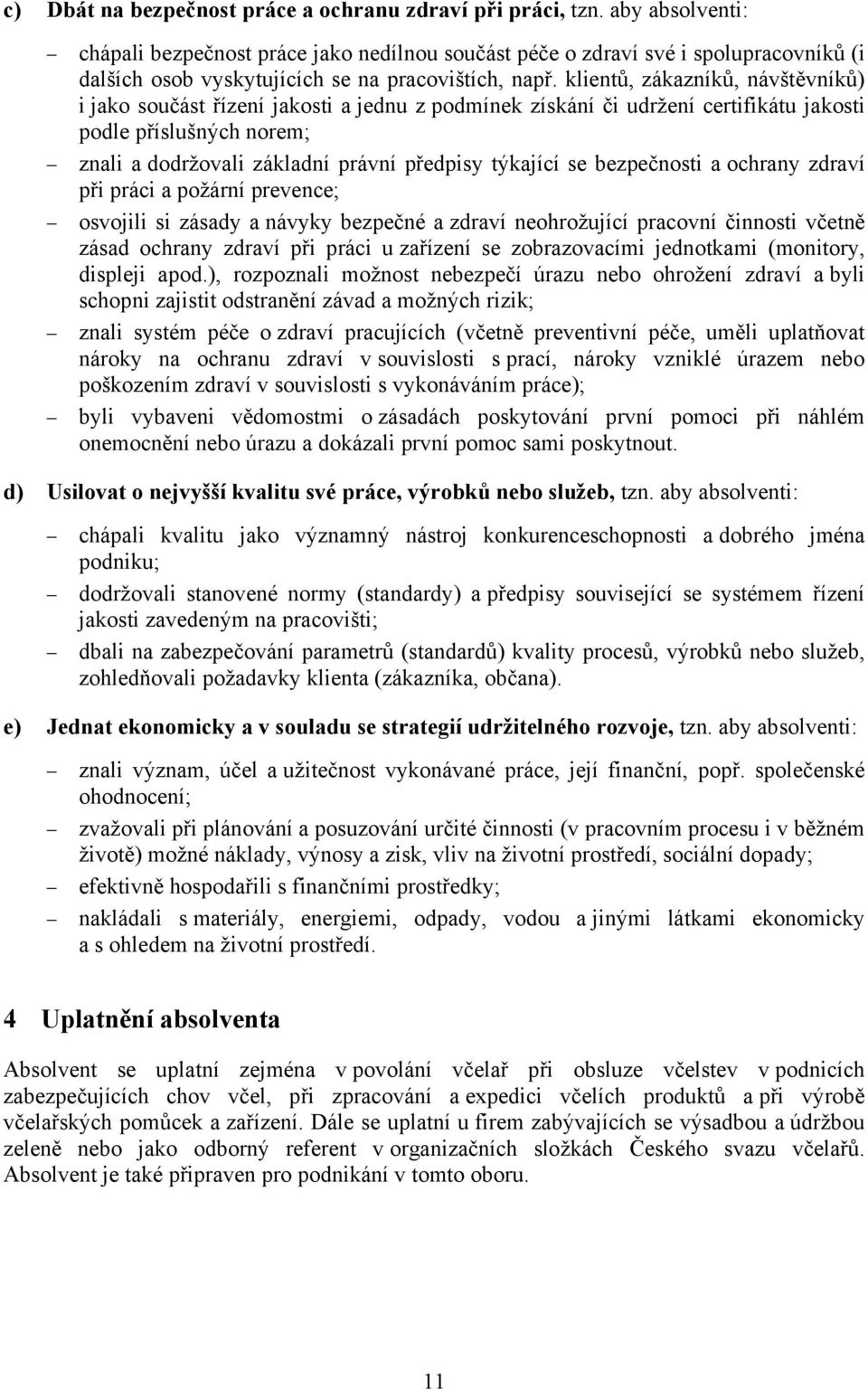 klientů, zákazníků, návštěvníků) i jako součást řízení jakosti a jednu z podmínek získání či udržení certifikátu jakosti podle příslušných norem; znali a dodržovali základní právní předpisy týkající