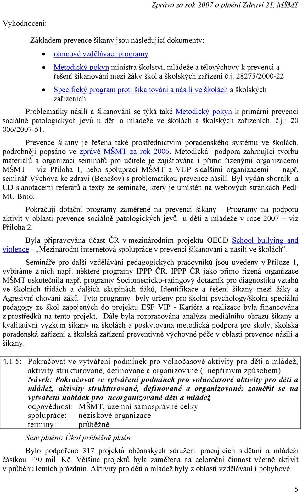 28275/2000-22 Specifický program proti šikanování a násilí ve školách a školských zařízeních Problematiky násilí a šikanování se týká také Metodický pokyn k primární prevenci sociálně patologických