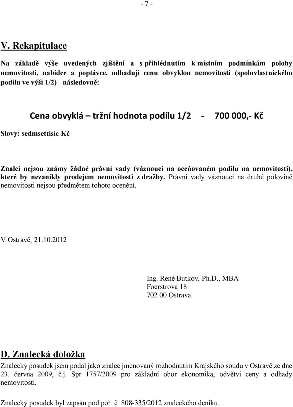 následovně: Cena obvyklá tržní hodnota podílu 1/2-700 000,- Kč Slovy: sedmsettisíc Kč Znalci nejsou známy žádné právní vady (váznoucí na oceňovaném podílu na nemovitosti), které by nezanikly prodejem