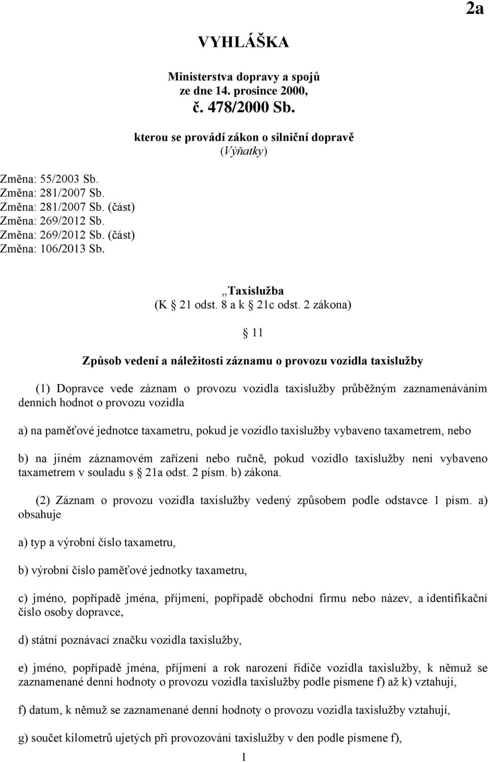 2 zákona) 11 Způsob vedení a náležitosti záznamu o provozu vozidla taxislužby (1) Dopravce vede záznam o provozu vozidla taxislužby průběžným zaznamenáváním denních hodnot o provozu vozidla a) na