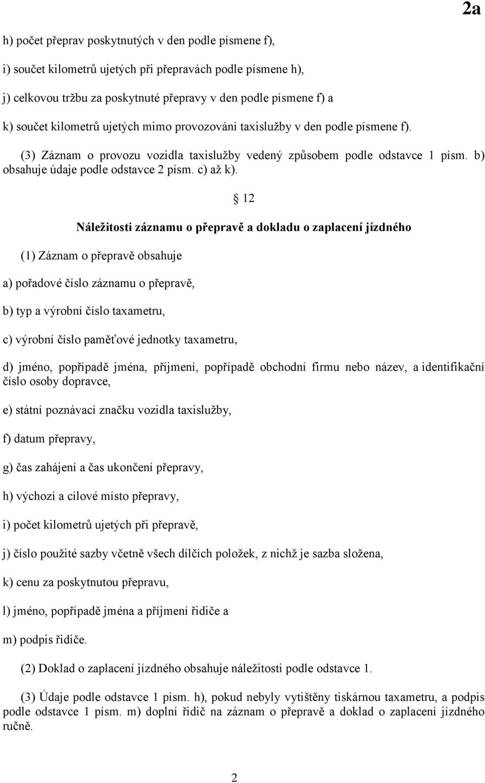 12 Náležitosti záznamu o přepravě a dokladu o zaplacení jízdného (1) Záznam o přepravě obsahuje a) pořadové číslo záznamu o přepravě, b) typ a výrobní číslo taxametru, c) výrobní číslo paměťové