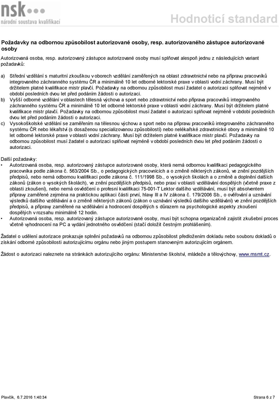 nebo na přípravu pracovníků integrovaného záchranného systému ČR a minimálně 10 let odborné lektorské praxe v oblasti vodní záchrany. Musí být držitelem platné kvalifikace mistr plavčí.