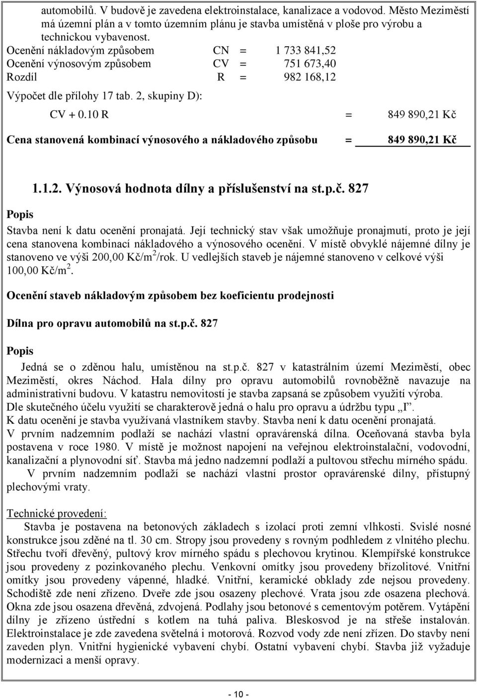 10 R = 849 890,21 Kč Cena stanovená kombinací výnosového a nákladového způsobu = 849 890,21 Kč 1.1.2. Výnosová hodnota dílny a příslušenství na st.p.č. 827 Popis Stavba není k datu ocenění pronajatá.