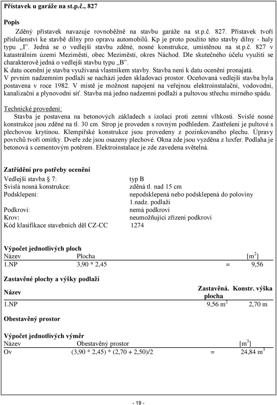 Dle skutečného účelu využití se charakterově jedná o vedlejší stavbu typu B. K datu ocenění je stavba využívaná vlastníkem stavby. Stavba není k datu ocenění pronajatá.