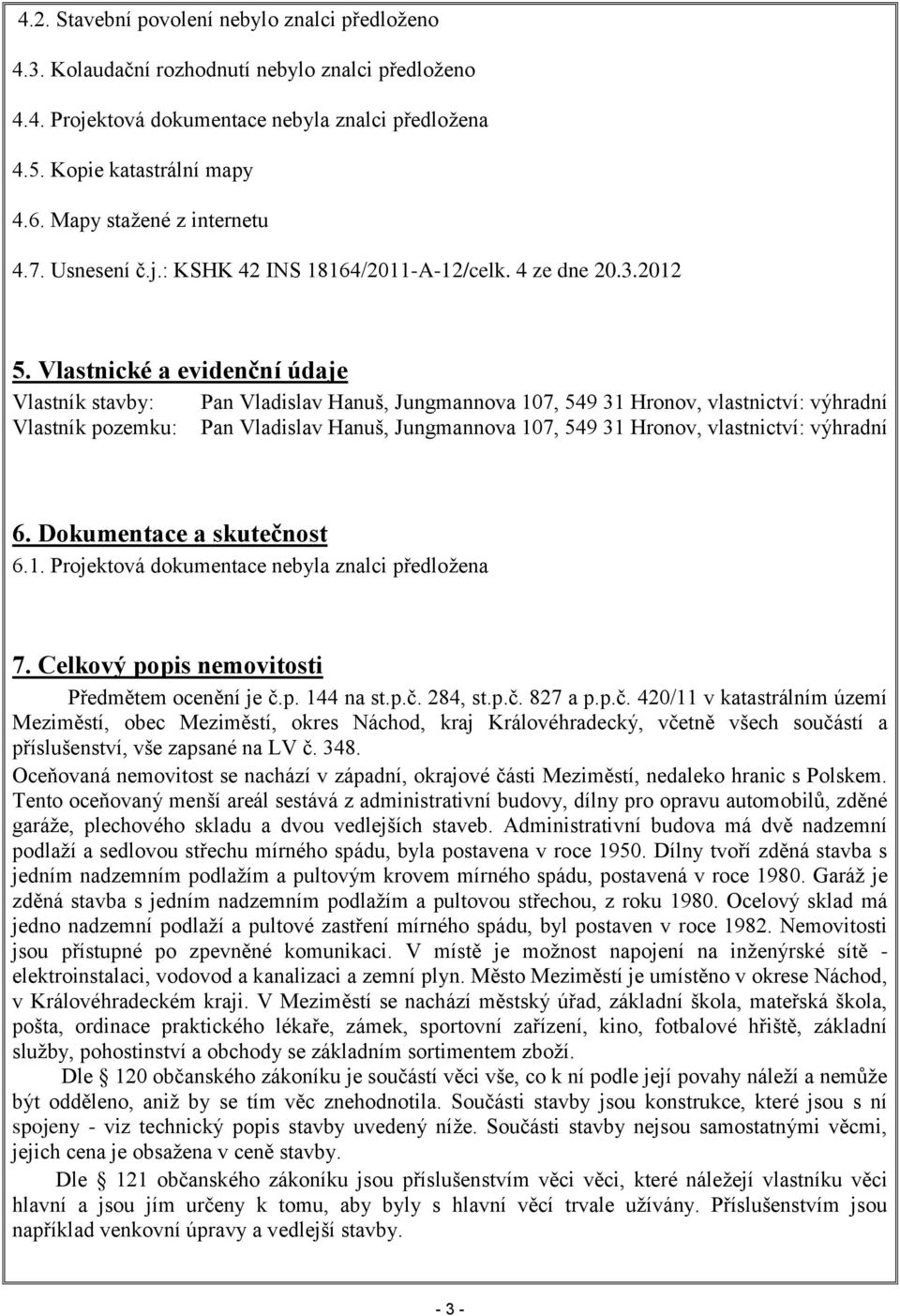 Vlastnické a evidenční údaje Vlastník stavby: Pan Vladislav Hanuš, Jungmannova 107, 549 31 Hronov, vlastnictví: výhradní Vlastník pozemku: Pan Vladislav Hanuš, Jungmannova 107, 549 31 Hronov,